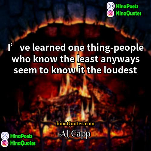 Al Capp Quotes | I’ve learned one thing-people who know the